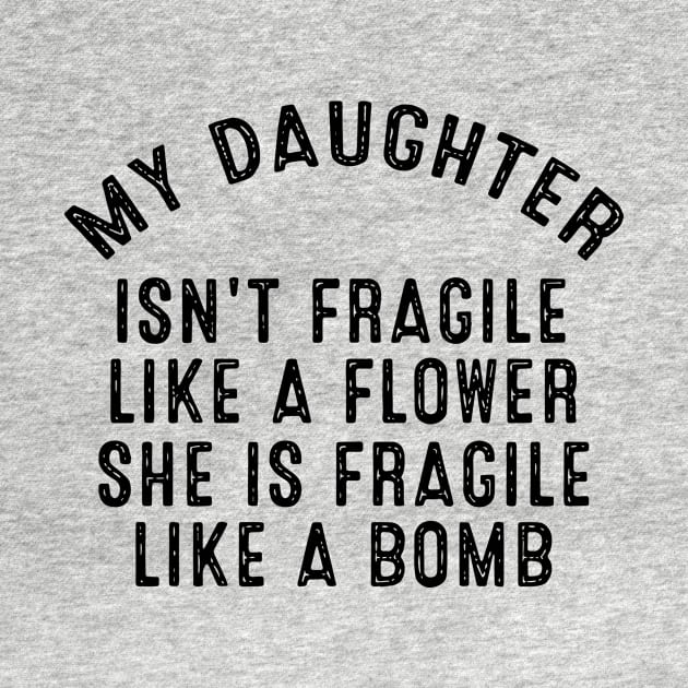 My Daughter Isnt Fragile Like A Flower She Is Fragile Like A Bomb Daughter by erbedingsanchez
